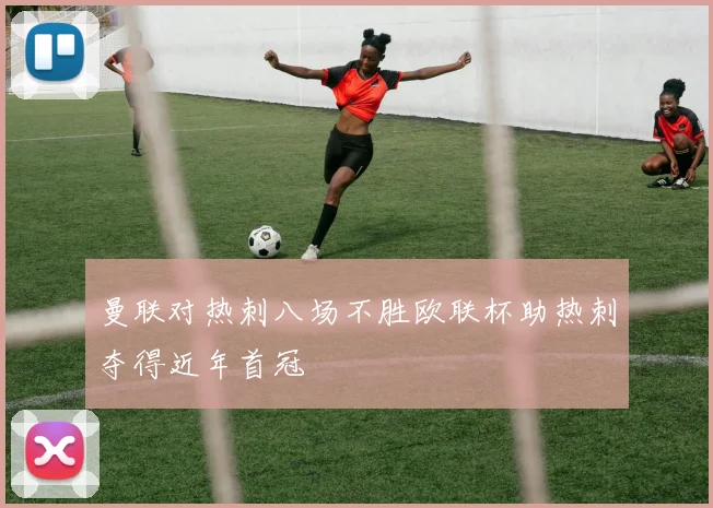 曼联对热刺八场不胜欧联杯助热刺夺得近年首冠