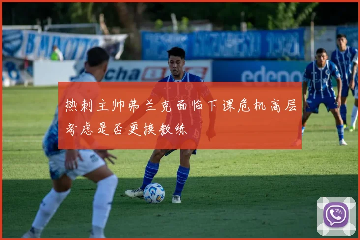 热刺主帅弗兰克面临下课危机高层考虑是否更换教练