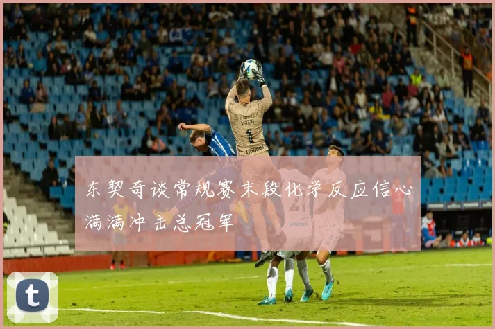 东契奇谈常规赛末段化学反应信心满满冲击总冠军