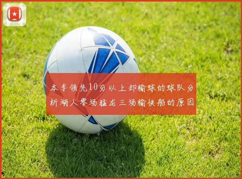 本季领先10分以上却输球的球队分析湖人零场猛龙三场输快船的原因