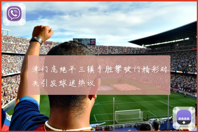津门虎绝平三镇季胜攀破门精彩对决引发球迷热议