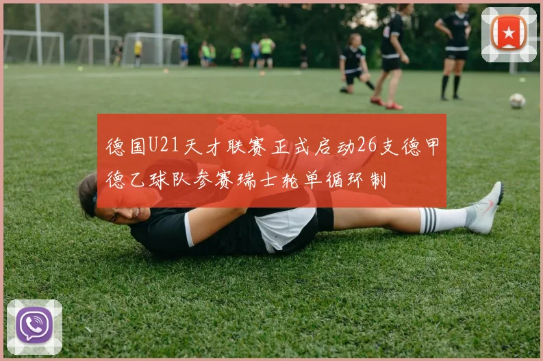 德国U21天才联赛正式启动26支德甲德乙球队参赛瑞士轮单循环制